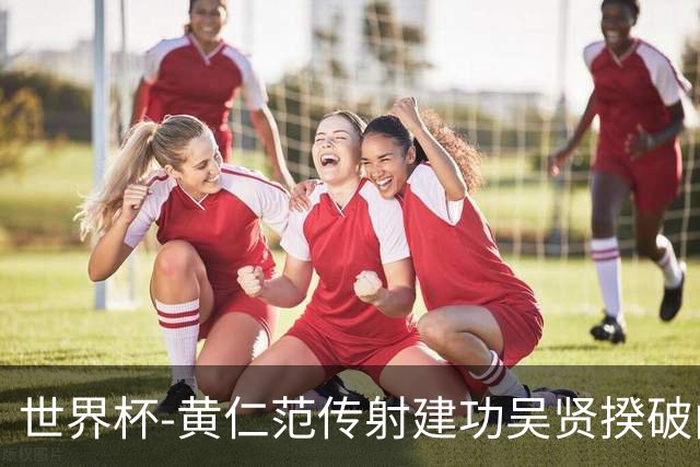世界杯-黄仁范传射建功吴贤揆破门 韩国2-1逆转捷克迎开门红